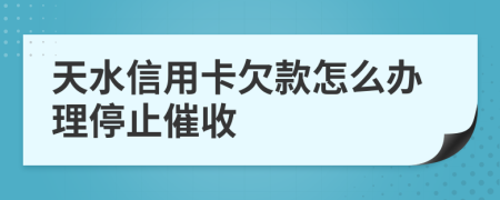 天水信用卡欠款怎么办理停止催收