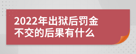 2022年出狱后罚金不交的后果有什么