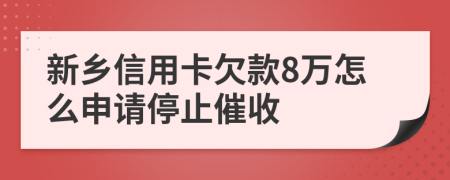 新乡信用卡欠款8万怎么申请停止催收
