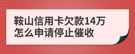 鞍山信用卡欠款14万怎么申请停止催收