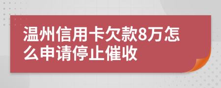 温州信用卡欠款8万怎么申请停止催收