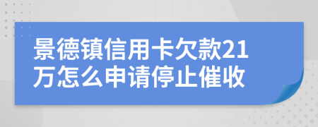 景德镇信用卡欠款21万怎么申请停止催收