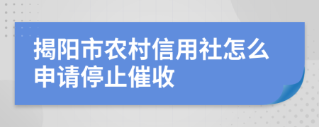 揭阳市农村信用社怎么申请停止催收