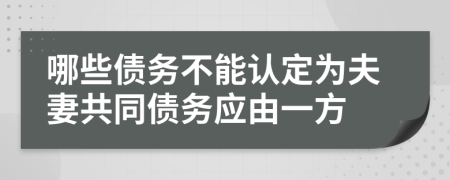 哪些债务不能认定为夫妻共同债务应由一方
