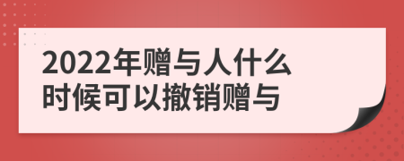 2022年赠与人什么时候可以撤销赠与