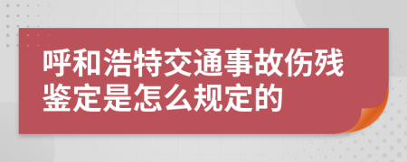 呼和浩特交通事故伤残鉴定是怎么规定的