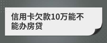 信用卡欠款10万能不能办房贷