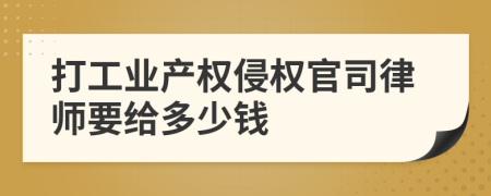 打工业产权侵权官司律师要给多少钱