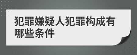 犯罪嫌疑人犯罪构成有哪些条件
