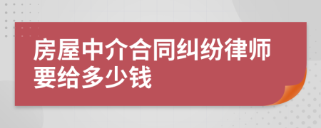 房屋中介合同纠纷律师要给多少钱