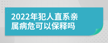 2022年犯人直系亲属病危可以保释吗