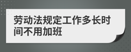 劳动法规定工作多长时间不用加班
