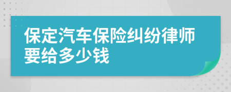 保定汽车保险纠纷律师要给多少钱