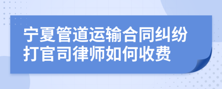 宁夏管道运输合同纠纷打官司律师如何收费