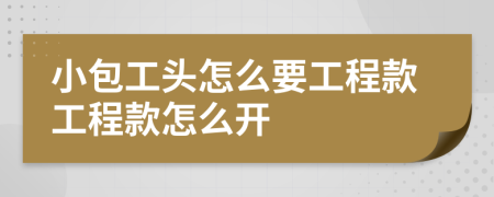 小包工头怎么要工程款工程款怎么开