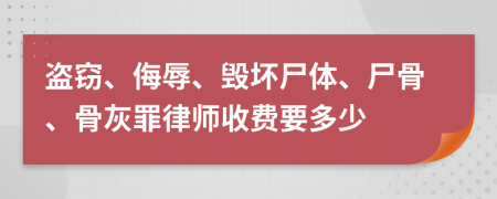 盗窃、侮辱、毁坏尸体、尸骨、骨灰罪律师收费要多少