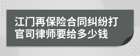 江门再保险合同纠纷打官司律师要给多少钱