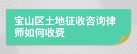 宝山区土地征收咨询律师如何收费