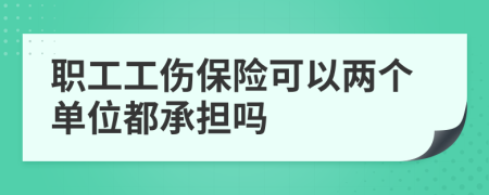 职工工伤保险可以两个单位都承担吗