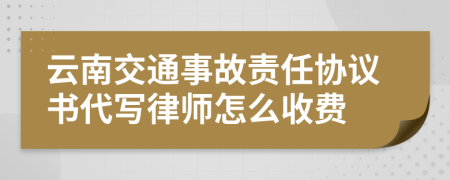 云南交通事故责任协议书代写律师怎么收费