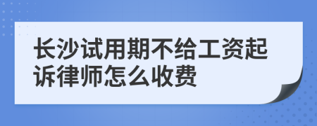 长沙试用期不给工资起诉律师怎么收费