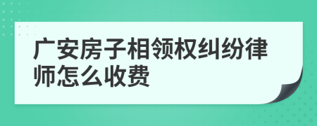 广安房子相领权纠纷律师怎么收费