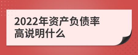 2022年资产负债率高说明什么