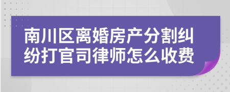 南川区离婚房产分割纠纷打官司律师怎么收费