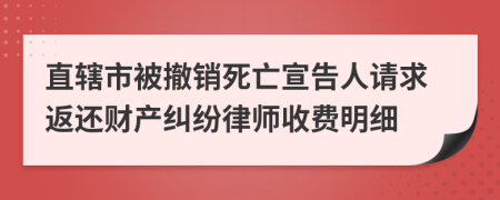 直辖市被撤销死亡宣告人请求返还财产纠纷律师收费明细