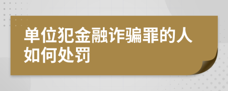 单位犯金融诈骗罪的人如何处罚