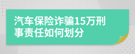 汽车保险诈骗15万刑事责任如何划分