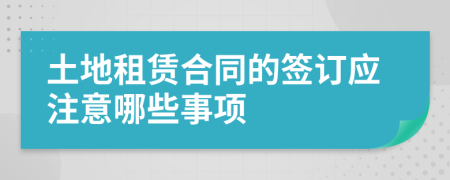 土地租赁合同的签订应注意哪些事项