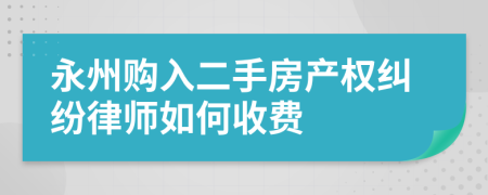 永州购入二手房产权纠纷律师如何收费