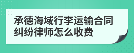 承德海域行李运输合同纠纷律师怎么收费