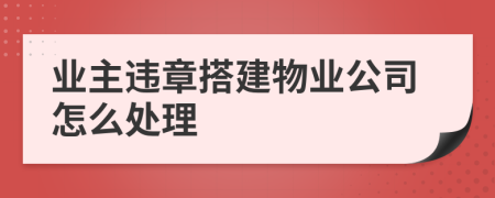 业主违章搭建物业公司怎么处理