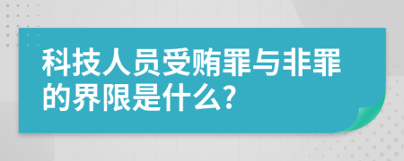 科技人员受贿罪与非罪的界限是什么?