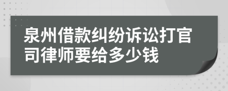 泉州借款纠纷诉讼打官司律师要给多少钱