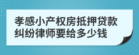 孝感小产权房抵押贷款纠纷律师要给多少钱