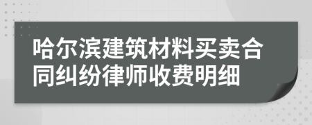 哈尔滨建筑材料买卖合同纠纷律师收费明细