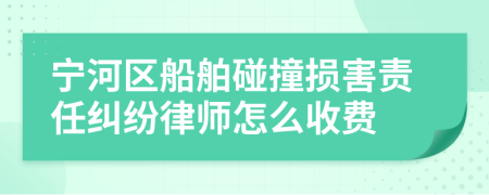 宁河区船舶碰撞损害责任纠纷律师怎么收费