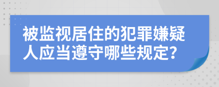 被监视居住的犯罪嫌疑人应当遵守哪些规定？