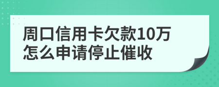 周口信用卡欠款10万怎么申请停止催收