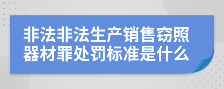 非法非法生产销售窃照器材罪处罚标准是什么