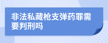 非法私藏枪支弹药罪需要判刑吗