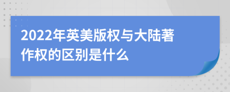 2022年英美版权与大陆著作权的区别是什么