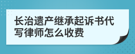 长治遗产继承起诉书代写律师怎么收费