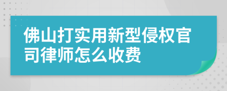 佛山打实用新型侵权官司律师怎么收费