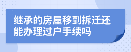 继承的房屋移到拆迁还能办理过户手续吗