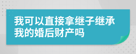 我可以直接拿继子继承我的婚后财产吗