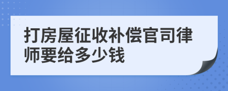 打房屋征收补偿官司律师要给多少钱